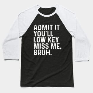 Admit It You'll Low Key Miss Me Bruh Baseball T-Shirt